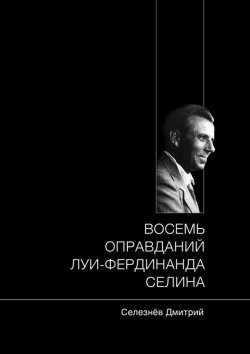 Книга "Восемь оправданий Луи-Фердинанда Селина" – Дмитрий Селезнёв