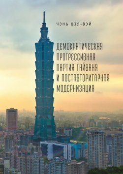 Книга "Демократическая прогрессивная партия Тайваня и поставторитарная модернизация" – Чэнь Цзя-вэй, 2017