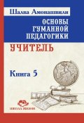 Книга "Основы гуманной педагогики. Книга 5. Учитель" (Шалва Амонашвили, 2013)