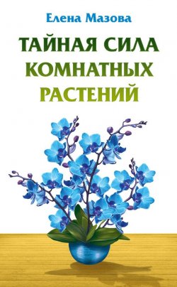 Книга "Тайная сила комнатных растений" – Елена Мазова, 2016