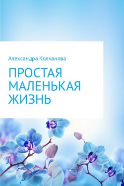 Книга "Простая маленькая жизнь" – Александра Колчанова, 2004