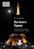 Она была в Париже. Незамысловатые длинные и короткие истории о Любви (Катя Иванова)