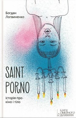 Книга "Saint Porno. Історія про кіно і тіло" – Богдан Логвиненко, 2016