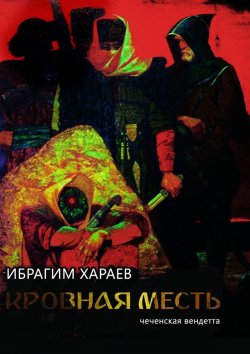 Книга "Кровная месть. Чеченская вендетта" – Ибрагим Хараев
