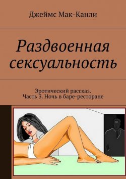 Книга "Раздвоенная сексуальность. Эротический рассказ. Часть 3. Ночь в баре-ресторане" – Джеймс Мак-Канли