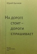 Книга "На дороге стоит – дороги спрашивает" (Юрий Васильевич Бычков, Юрий Бычков, 2010)