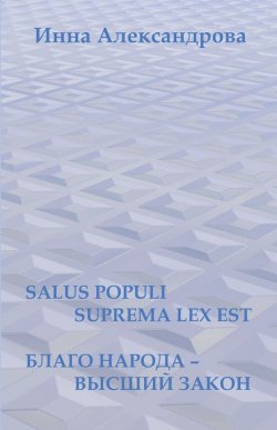 Книга "Salus populi suprema lex est. Благо народа – высший закон (сборник)" – Инна Александрова, 2015