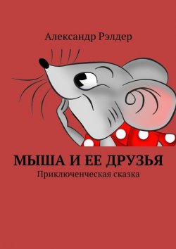 Книга "Мыша и ее друзья. Приключенческая сказка" – Александр Рэлдер