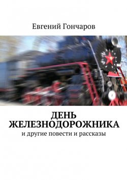 Книга "День железнодорожника. и другие повести и рассказы" – Евгений Гончаров