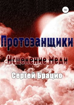 Книга "Протозанщики. Исцеление Меди" – Сергей Брацио, 2017