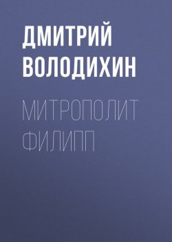 Книга "Митрополит Филипп" – Дмитрий Володихин, 2007