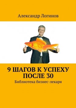 Книга "9 шагов к успеху после 30. Библиотека бизнес-лекаря" – Александр Логинов