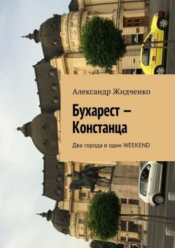 Книга "Бухарест – Констанца. Два города в один weekend" – Александр Жидченко
