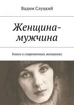 Книга "Женщина-мужчина. Книга о современных женщинах" – Вадим Слуцкий