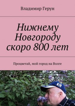 Книга "Нижнему Новгороду скоро 800 лет. Процветай, мой город на Волге" – Владимир Герун