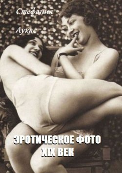 Книга "Эротическое фото. XIX век" – Стефания Лукас