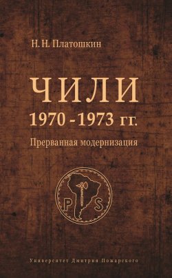 Книга "Чили 1970–1973 гг. Прерванная модернизация" – Николай Платошкин, 2011