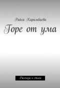 Горе от ума. Рассказы и стихи (Райса Мырзабековна Каримбаева, Каримбаева Райса)