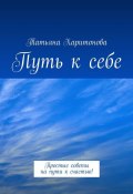 Путь к себе. Простые советы на пути к счастью! (Татьяна Харитонова)