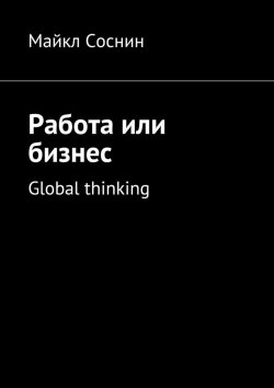 Книга "Работа или бизнес. Global thinking" – Майкл Соснин
