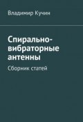 Спирально-вибраторные антенны. Сборник статей (Владимир Кучин)