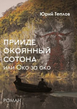 Книга "«Прииде окоянный сотона», или ОКО за ОКО. Роман" – Юрий Теплов