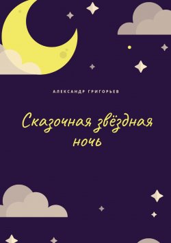 Книга "Сказочная звёздная ночь" – Александр Сергеевич Григорьев, Александр Григорьев
