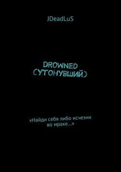 Книга "Drowned (Утонувший). «Найди себя либо исчезни во мраке…»" – JDeadLuS