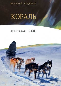 Книга "Кораль. Чукотская быль" – Валерий Николаевич Худяков, Валерий Худяков