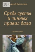 Средь суеты и чинных правил бала. Сборник стихов (Василий Кузьменко)