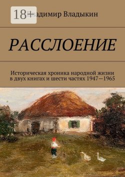 Книга "Расслоение. Историческая хроника народной жизни в двух книгах и шести частях 1947—1965" – Владимир Аполлонович Владыкин, Владимир Владыкин