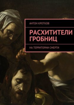 Книга "Расхитители гробниц. На территории смерти" – Антон Павлов, Антон Кротков