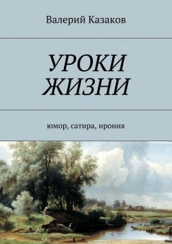 Книга "Уроки жизни. Юмор, сатира, ирония" – Валерий Казаков