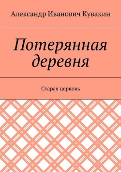 Книга "Потерянная деревня. Старая церковь" – Александр Кувакин