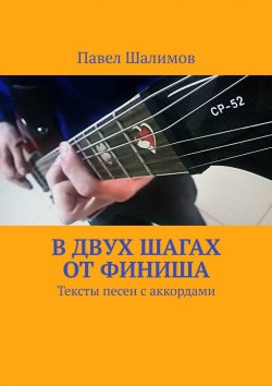 Книга "В двух шагах от финиша. Тексты песен с аккордами" – Павел Шалимов