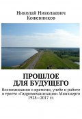 Прошлое для будущего. Воспоминания о времени, учебе и работе в тресте «Гидромеханизация» Минэнерго 1928—2017 гг. (Николай Николаевич Кожевников, Николай Кожевников)