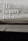 Книга "На берегу неба (сборник)" (Василий Голованов, 2017)