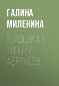Blablakar, топор и абрикосы… (Галина Миленина, 2017)