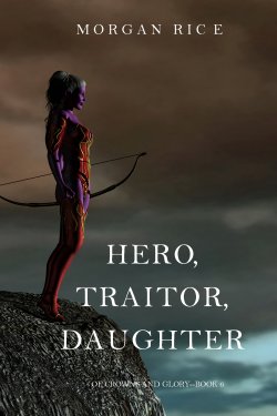 Книга "Hero, Traitor, Daughter" {Of Crowns and Glory} – Морган Райс, 2017