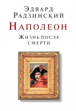 Книга "Наполеон. Жизнь после смерти" – Эдвард Радзинский, 2005