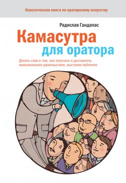 Книга "Камасутра для оратора. Десять глав о том, как получать и доставлять максимальное удовольствие, выступая публично" – Радислав Гандапас, 2009