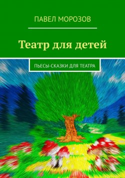 Книга "Театр для детей. Пьесы-сказки для театра" – Павел Морозов