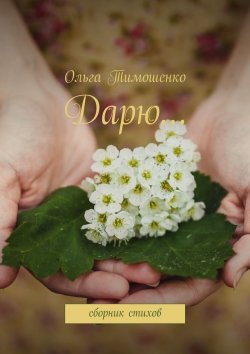 Книга "Дарю… Сборник стихов" – Ольга Тимошенко