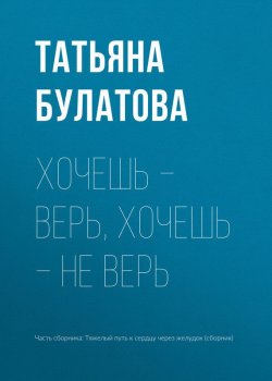 Книга "Хочешь – верь, хочешь – не верь" – Татьяна Булатова, 2017