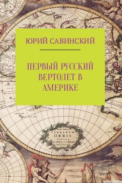 Книга "Первый русский вертолет в Америке" – Юрий Савинский