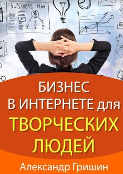 Книга "Бизнес в интернете для творческих людей" – Александр Гришин, 2014