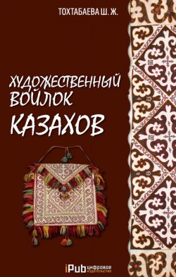 Книга "Художественный войлок казахов" – Шайзада Тохтабаева, 2017