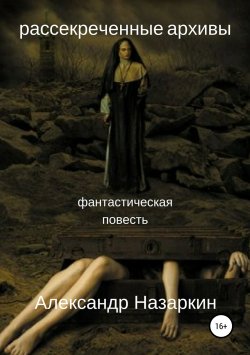 Книга "Рассекреченные архивы" – Александр Сергеевич Назаркин, Александр Назаркин, 2017