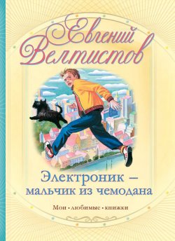 Книга "Электроник – мальчик из чемодана" {Мои любимые книжки (АСТ)} – Евгений Велтистов, 1964