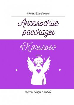 Книга "Ангельские рассказы «Крылья». Ангелы всегда с тобой" – Оксана Кручинина